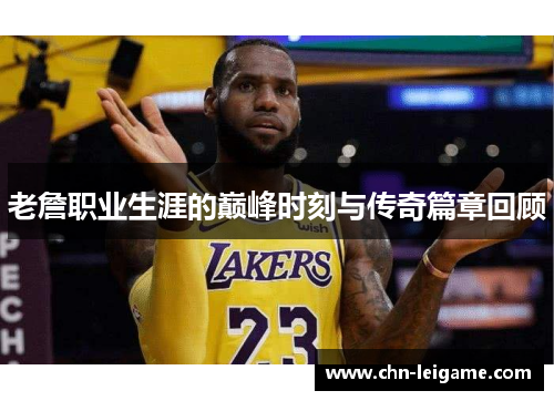 老詹职业生涯的巅峰时刻与传奇篇章回顾 老詹职业生涯的巅峰时刻与传奇篇章回顾