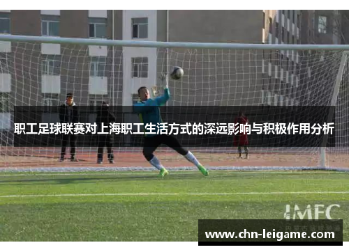 职工足球联赛对上海职工生活方式的深远影响与积极作用分析 职工足球联赛对上海职工生活方式的深远影响与积极作用分析