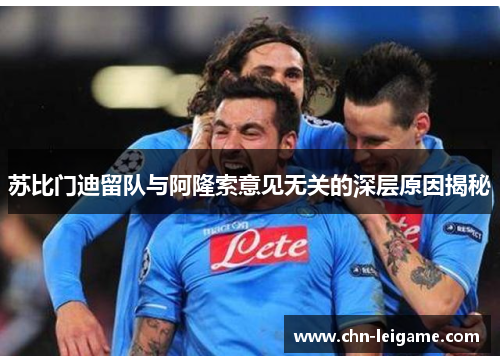 苏比门迪留队与阿隆索意见无关的深层原因揭秘 苏比门迪留队与阿隆索意见无关的深层原因揭秘