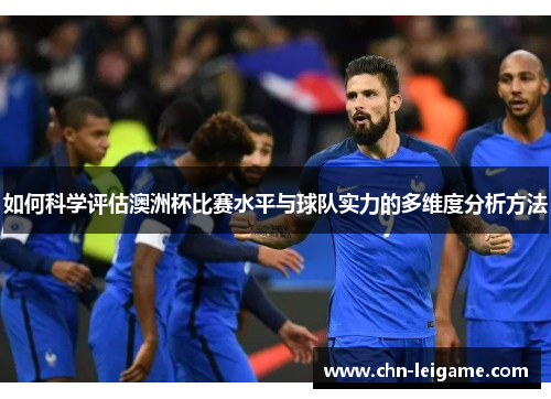 如何科学评估澳洲杯比赛水平与球队实力的多维度分析方法 如何科学评估澳洲杯比赛水平与球队实力的多维度分析方法