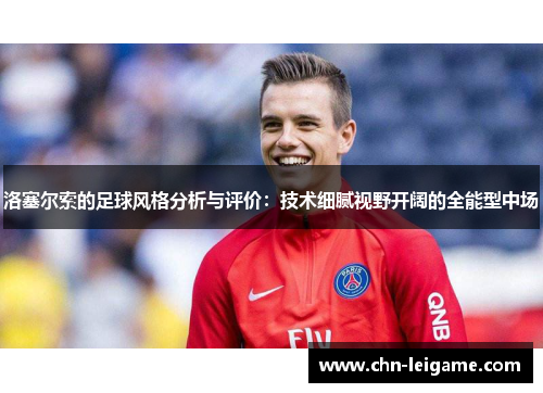 洛塞尔索的足球风格分析与评价：技术细腻视野开阔的全能型中场