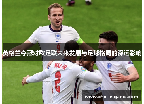 英格兰夺冠对欧足联未来发展与足球格局的深远影响