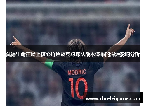 莫德里奇在场上核心角色及其对球队战术体系的深远影响分析