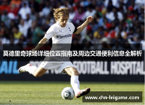 莫德里奇球场详细位置指南及周边交通便利信息全解析