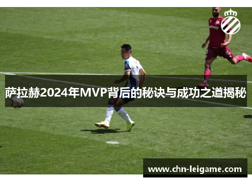 萨拉赫2024年MVP背后的秘诀与成功之道揭秘 萨拉赫2024年MVP背后的秘诀与成功之道揭秘