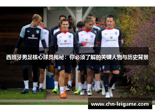 西班牙男足核心球员揭秘：你必须了解的关键人物与历史背景
