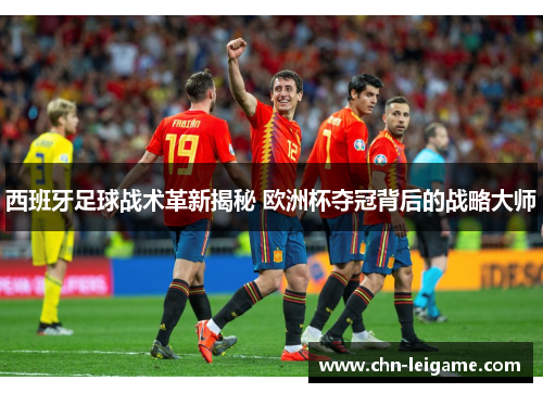 西班牙足球战术革新揭秘 欧洲杯夺冠背后的战略大师 西班牙足球战术革新揭秘 欧洲杯夺冠背后的战略大师