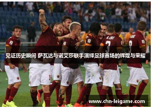 见证历史瞬间 萨瓦达与诺艾莎联手演绎足球赛场的辉煌与荣耀