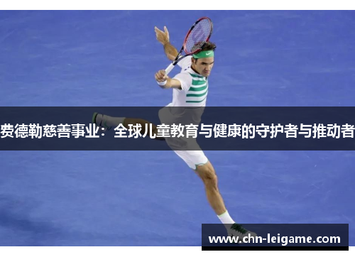 费德勒慈善事业：全球儿童教育与健康的守护者与推动者