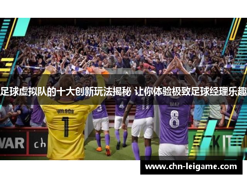 足球虚拟队的十大创新玩法揭秘 让你体验极致足球经理乐趣