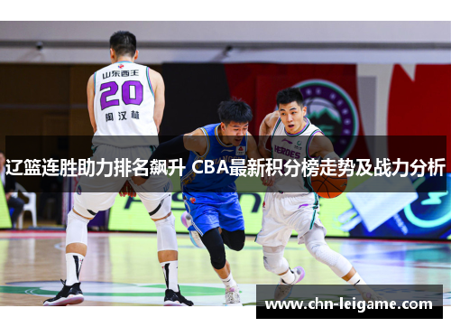 辽篮连胜助力排名飙升 CBA最新积分榜走势及战力分析 辽篮连胜助力排名飙升 CBA最新积分榜走势及战力分析