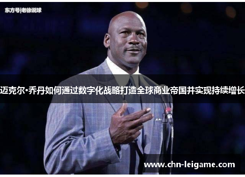 迈克尔·乔丹如何通过数字化战略打造全球商业帝国并实现持续增长 迈克尔·乔丹如何通过数字化战略打造全球商业帝国并实现持续增长