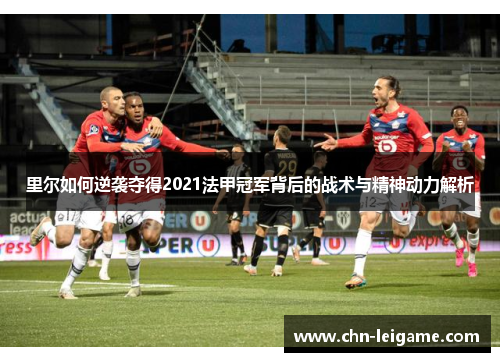里尔如何逆袭夺得2021法甲冠军背后的战术与精神动力解析