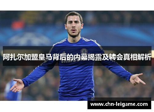 阿扎尔加盟皇马背后的内幕揭露及转会真相解析 阿扎尔加盟皇马背后的内幕揭露及转会真相解析