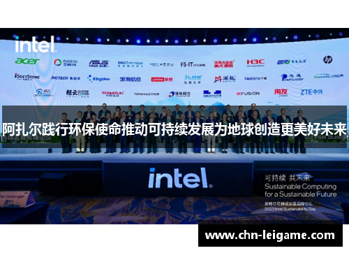 阿扎尔践行环保使命推动可持续发展为地球创造更美好未来 阿扎尔践行环保使命推动可持续发展为地球创造更美好未来