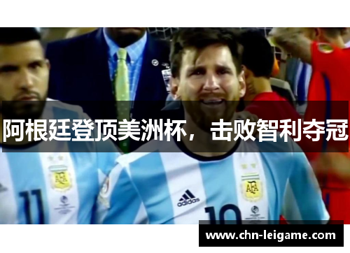 阿根廷登顶美洲杯,击败智利夺冠 阿根廷登顶美洲杯,击败智利夺冠