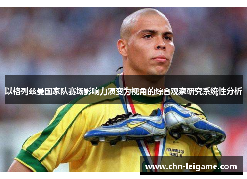 以格列兹曼国家队赛场影响力演变为视角的综合观察研究系统性分析