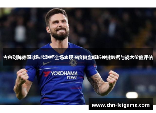 吉鲁对阵德国球队欧联杯全场表现深度复盘解析关键数据与战术价值评估 吉鲁对阵德国球队欧联杯全场表现深度复盘解析关键数据与战术价值评估