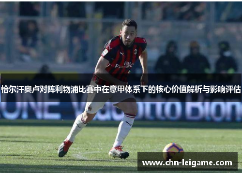 恰尔汗奥卢对阵利物浦比赛中在意甲体系下的核心价值解析与影响评估