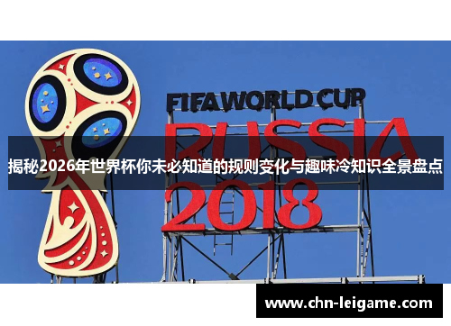 揭秘2026年世界杯你未必知道的规则变化与趣味冷知识全景盘点 揭秘2026年世界杯你未必知道的规则变化与趣味冷知识全景盘点