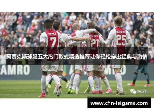 阿贾克斯球服五大热门款式精选推荐让你轻松穿出经典与激情