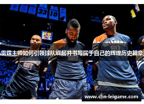 雷霆主帅如何引领球队崛起并书写属于自己的辉煌历史篇章 雷霆主帅如何引领球队崛起并书写属于自己的辉煌历史篇章