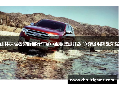 雨林探险者越野自行车赛小组赛激烈开战 争夺极限挑战荣耀