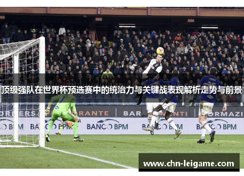 顶级强队在世界杯预选赛中的统治力与关键战表现解析走势与前景