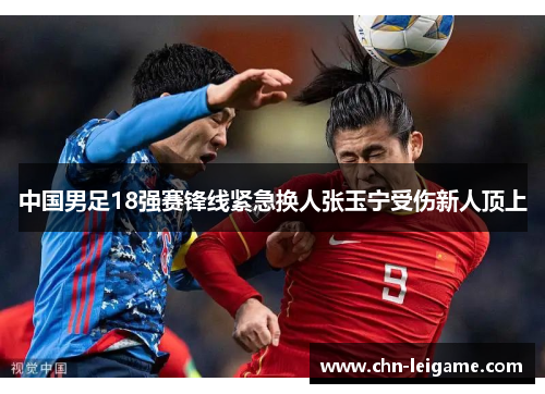 中国男足18强赛锋线紧急换人张玉宁受伤新人顶上