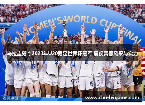 乌拉圭勇夺2023年U20男足世界杯冠军 展现青春风采与实力