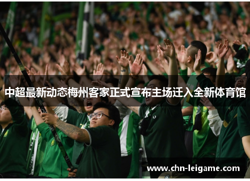 中超最新动态梅州客家正式宣布主场迁入全新体育馆 中超最新动态梅州客家正式宣布主场迁入全新体育馆