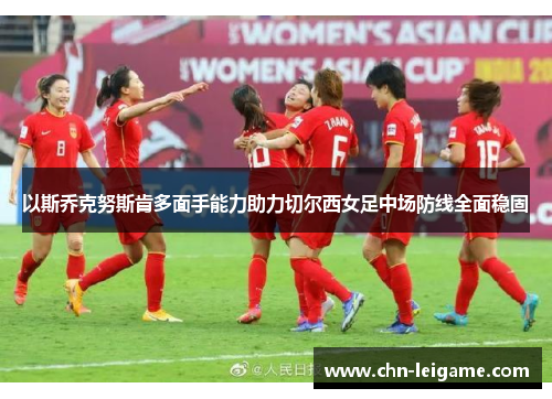 以斯乔克努斯肯多面手能力助力切尔西女足中场防线全面稳固