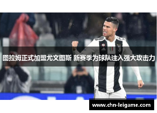 图拉姆正式加盟尤文图斯 新赛季为球队注入强大攻击力