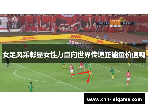 女足风采彰显女性力量向世界传递正能量价值观 女足风采彰显女性力量向世界传递正能量价值观