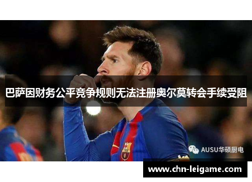 巴萨因财务公平竞争规则无法注册奥尔莫转会手续受阻