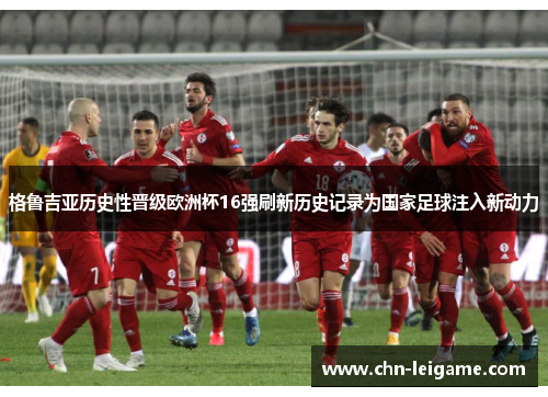 格鲁吉亚历史性晋级欧洲杯16强刷新历史记录为国家足球注入新动力 格鲁吉亚历史性晋级欧洲杯16强刷新历史记录为国家足球注入新动力