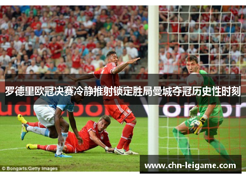 罗德里欧冠决赛冷静推射锁定胜局曼城夺冠历史性时刻
