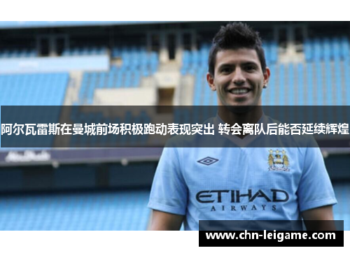 阿尔瓦雷斯在曼城前场积极跑动表现突出 转会离队后能否延续辉煌