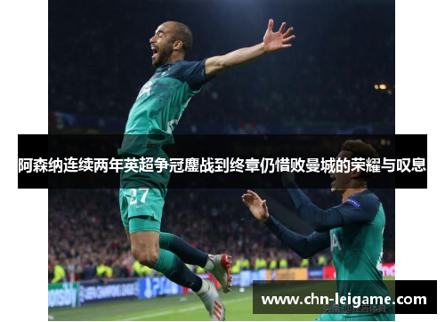 阿森纳连续两年英超争冠鏖战到终章仍惜败曼城的荣耀与叹息