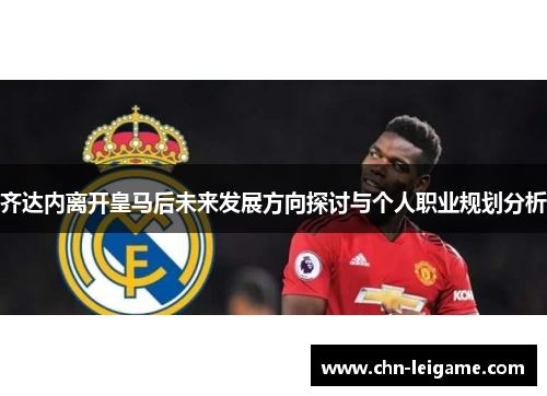 齐达内离开皇马后未来发展方向探讨与个人职业规划分析