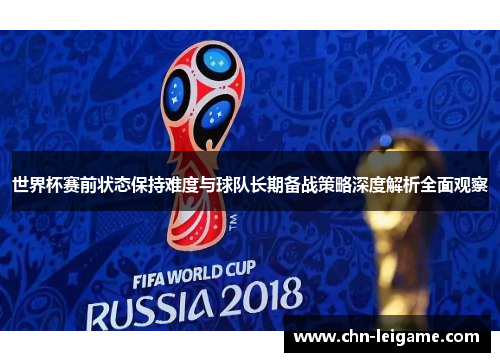 世界杯赛前状态保持难度与球队长期备战策略深度解析全面观察