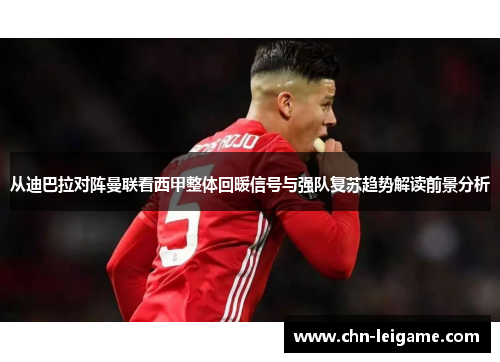 从迪巴拉对阵曼联看西甲整体回暖信号与强队复苏趋势解读前景分析 从迪巴拉对阵曼联看西甲整体回暖信号与强队复苏趋势解读前景分析