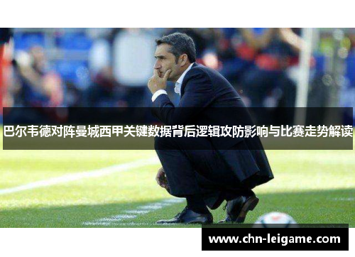 巴尔韦德对阵曼城西甲关键数据背后逻辑攻防影响与比赛走势解读