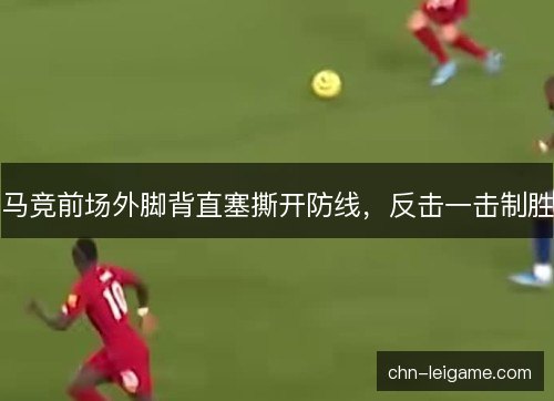 马竞前场外脚背直塞撕开防线，反击一击制胜