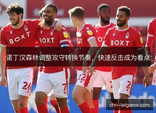 诺丁汉森林调整攻守转换节奏，快速反击成为看点